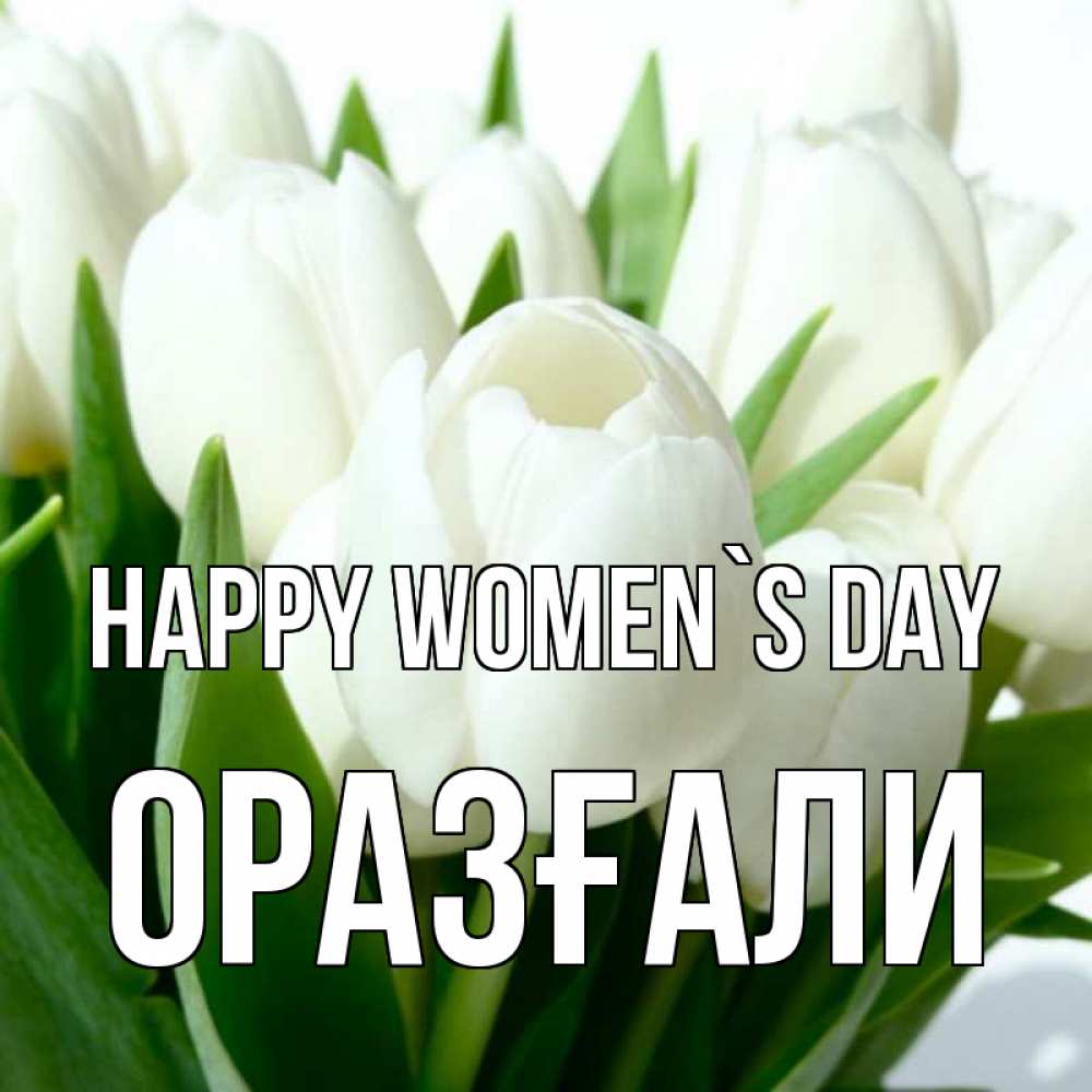 Greetings card с именем, ОРАЗҒАЛИ happy women`s day цветы Greetings with text for free download 